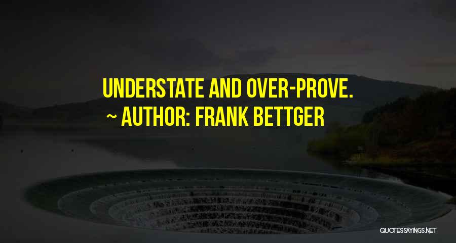 Frank Bettger Quotes: Understate And Over-prove.