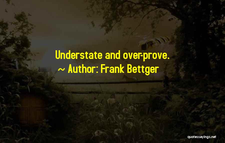 Frank Bettger Quotes: Understate And Over-prove.