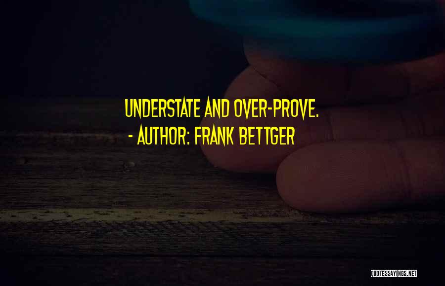 Frank Bettger Quotes: Understate And Over-prove.