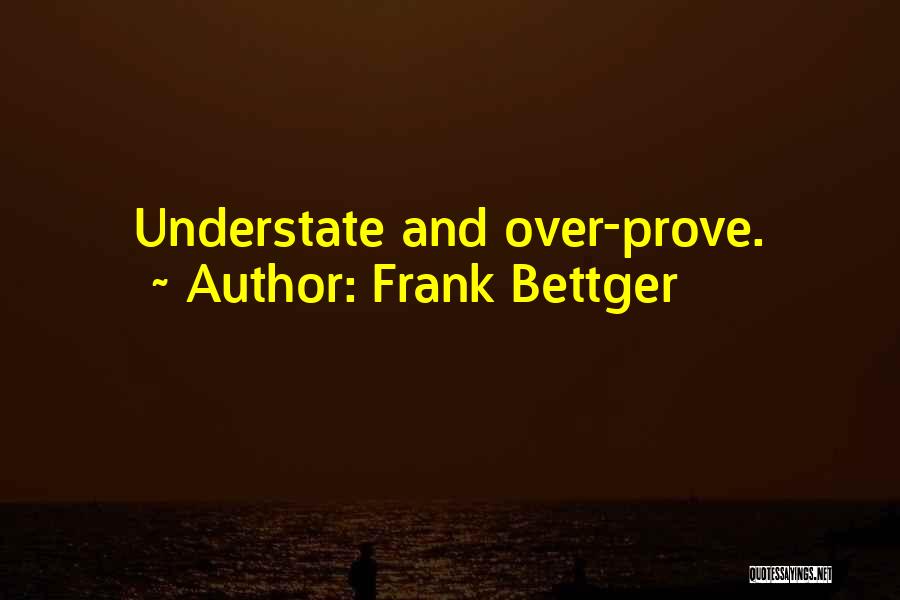 Frank Bettger Quotes: Understate And Over-prove.