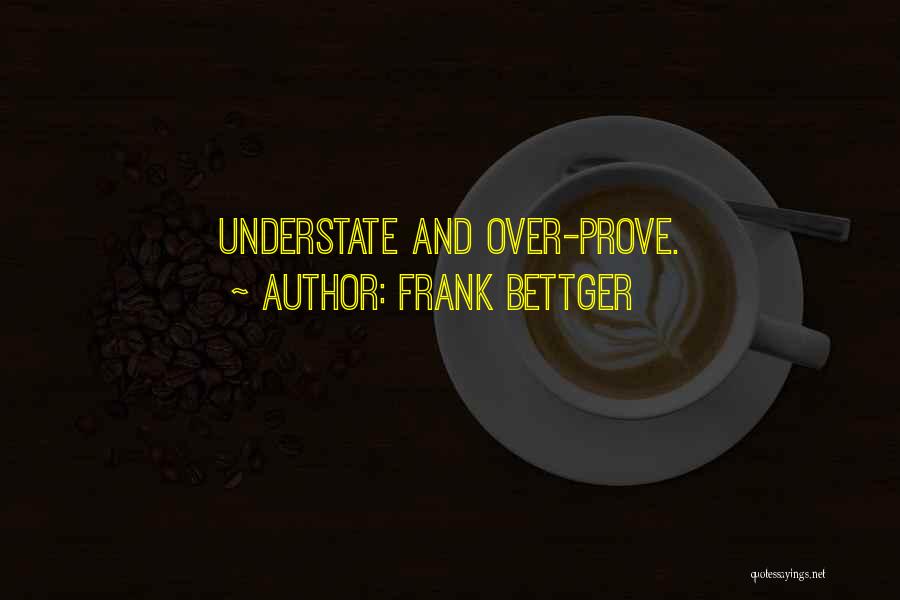 Frank Bettger Quotes: Understate And Over-prove.