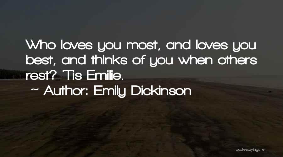 Emily Dickinson Quotes: Who Loves You Most, And Loves You Best, And Thinks Of You When Others Rest? 'tis Emilie.