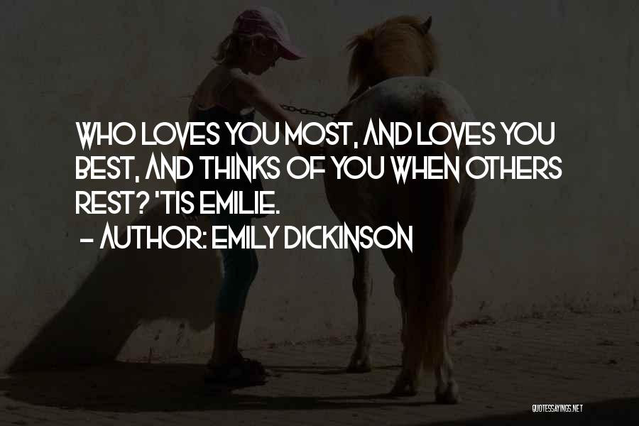 Emily Dickinson Quotes: Who Loves You Most, And Loves You Best, And Thinks Of You When Others Rest? 'tis Emilie.