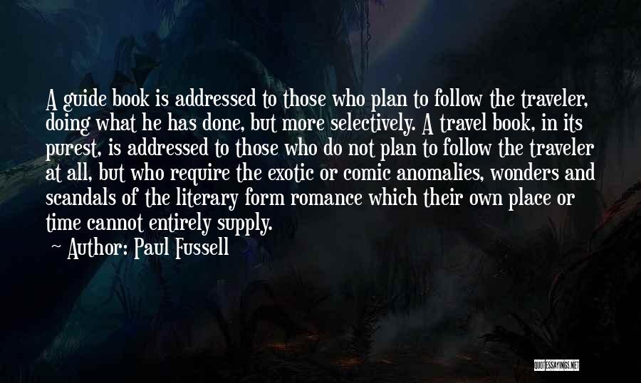 Paul Fussell Quotes: A Guide Book Is Addressed To Those Who Plan To Follow The Traveler, Doing What He Has Done, But More