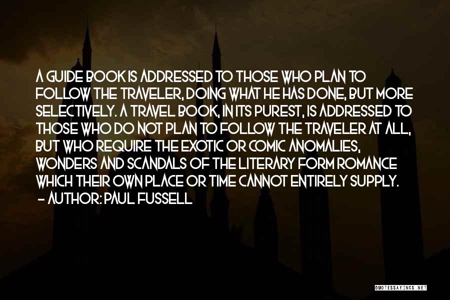 Paul Fussell Quotes: A Guide Book Is Addressed To Those Who Plan To Follow The Traveler, Doing What He Has Done, But More