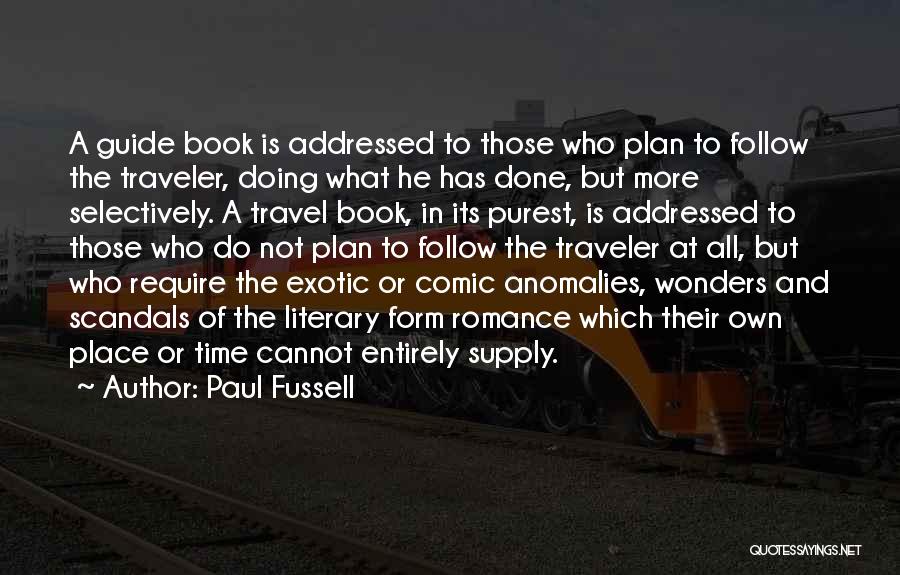 Paul Fussell Quotes: A Guide Book Is Addressed To Those Who Plan To Follow The Traveler, Doing What He Has Done, But More