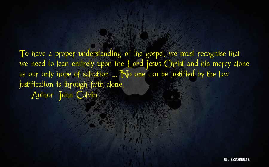 John Calvin Quotes: To Have A Proper Understanding Of The Gospel, We Must Recognise That We Need To Lean Entirely Upon The Lord