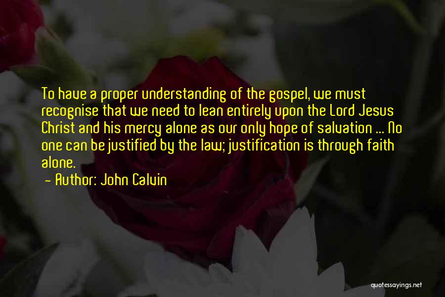 John Calvin Quotes: To Have A Proper Understanding Of The Gospel, We Must Recognise That We Need To Lean Entirely Upon The Lord