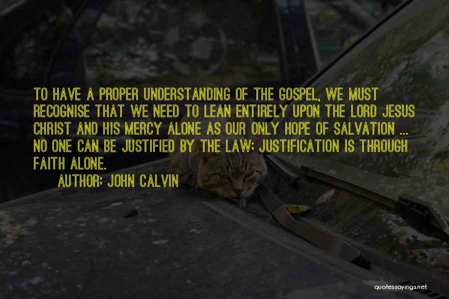 John Calvin Quotes: To Have A Proper Understanding Of The Gospel, We Must Recognise That We Need To Lean Entirely Upon The Lord