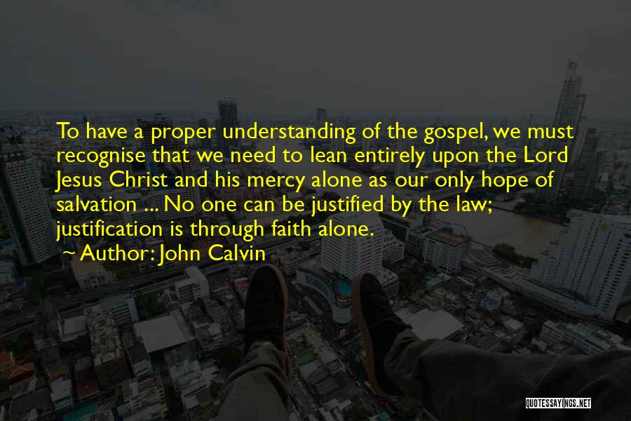 John Calvin Quotes: To Have A Proper Understanding Of The Gospel, We Must Recognise That We Need To Lean Entirely Upon The Lord