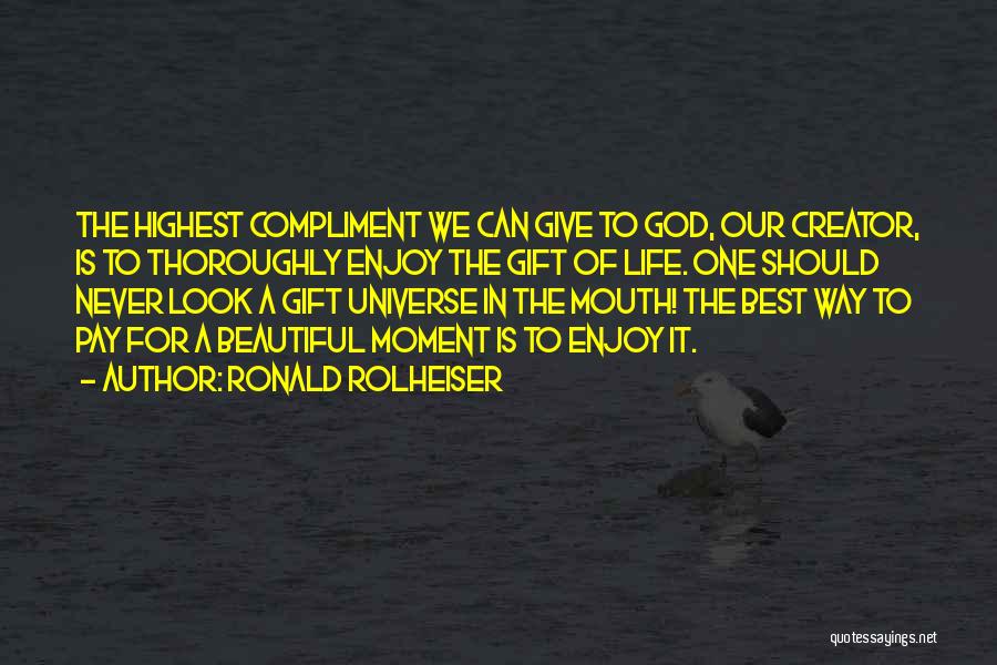Ronald Rolheiser Quotes: The Highest Compliment We Can Give To God, Our Creator, Is To Thoroughly Enjoy The Gift Of Life. One Should