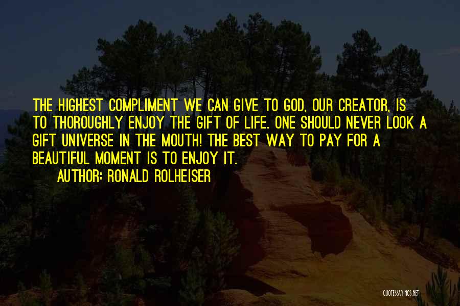 Ronald Rolheiser Quotes: The Highest Compliment We Can Give To God, Our Creator, Is To Thoroughly Enjoy The Gift Of Life. One Should