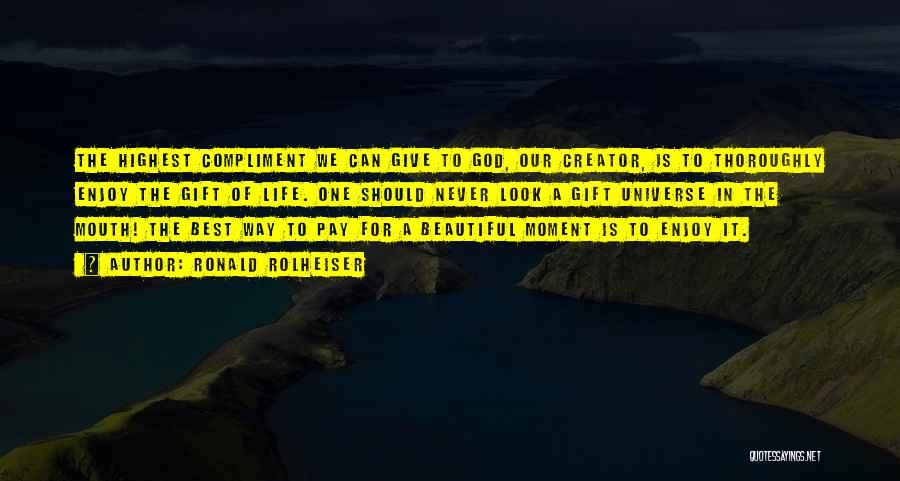 Ronald Rolheiser Quotes: The Highest Compliment We Can Give To God, Our Creator, Is To Thoroughly Enjoy The Gift Of Life. One Should