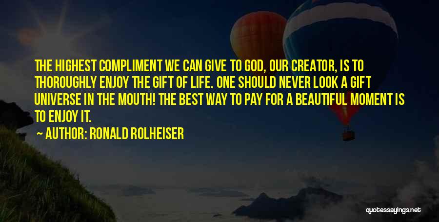 Ronald Rolheiser Quotes: The Highest Compliment We Can Give To God, Our Creator, Is To Thoroughly Enjoy The Gift Of Life. One Should