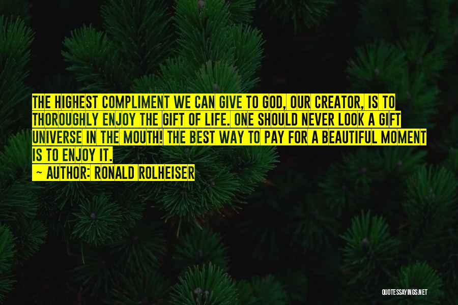 Ronald Rolheiser Quotes: The Highest Compliment We Can Give To God, Our Creator, Is To Thoroughly Enjoy The Gift Of Life. One Should