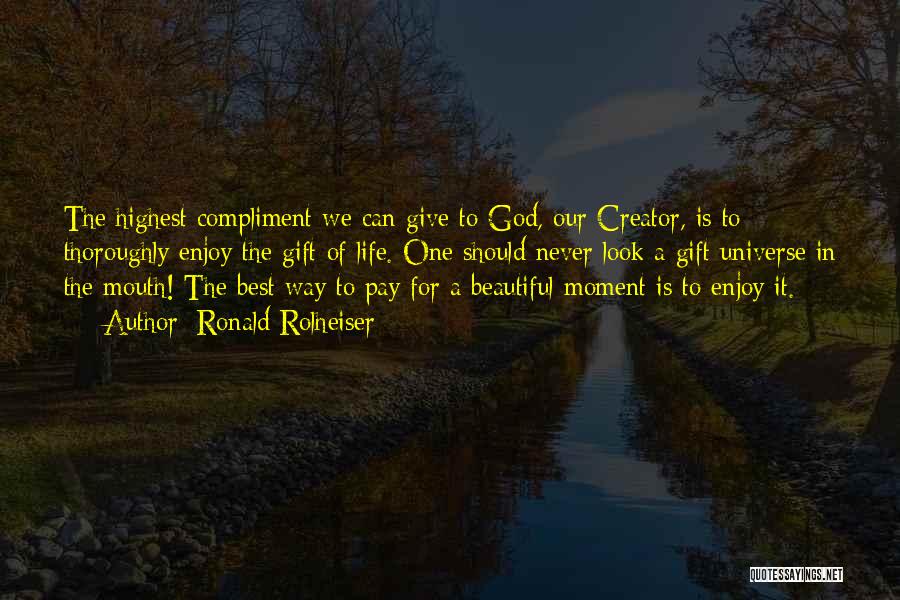 Ronald Rolheiser Quotes: The Highest Compliment We Can Give To God, Our Creator, Is To Thoroughly Enjoy The Gift Of Life. One Should