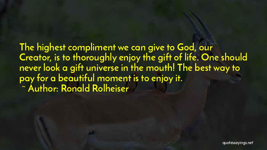 Ronald Rolheiser Quotes: The Highest Compliment We Can Give To God, Our Creator, Is To Thoroughly Enjoy The Gift Of Life. One Should