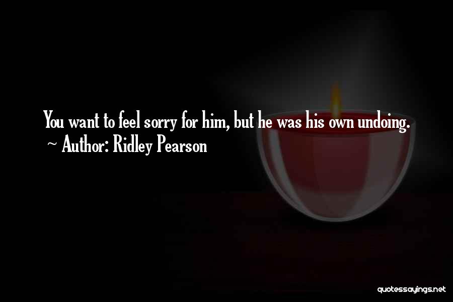 Ridley Pearson Quotes: You Want To Feel Sorry For Him, But He Was His Own Undoing.