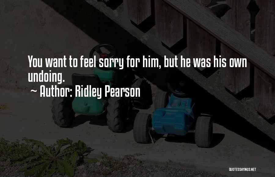 Ridley Pearson Quotes: You Want To Feel Sorry For Him, But He Was His Own Undoing.