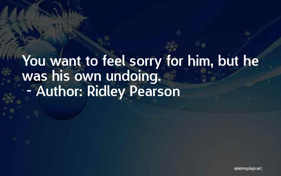 Ridley Pearson Quotes: You Want To Feel Sorry For Him, But He Was His Own Undoing.