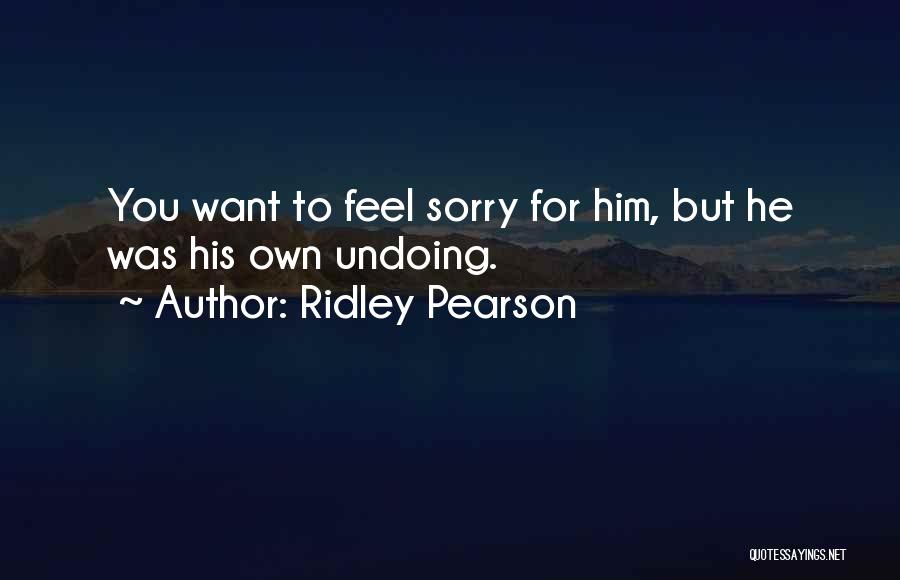 Ridley Pearson Quotes: You Want To Feel Sorry For Him, But He Was His Own Undoing.