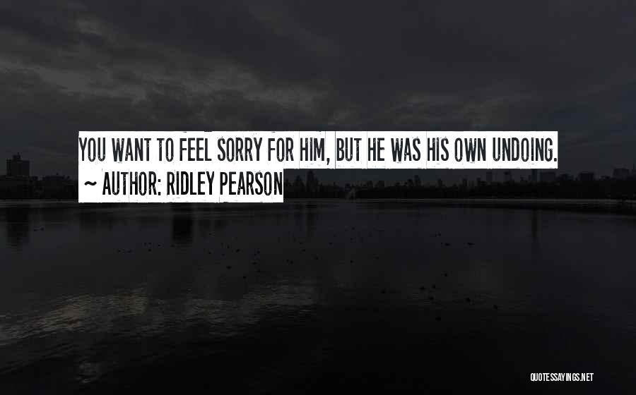 Ridley Pearson Quotes: You Want To Feel Sorry For Him, But He Was His Own Undoing.