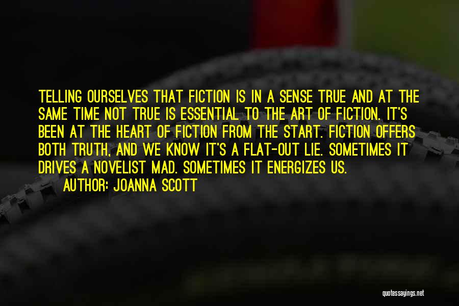 Joanna Scott Quotes: Telling Ourselves That Fiction Is In A Sense True And At The Same Time Not True Is Essential To The