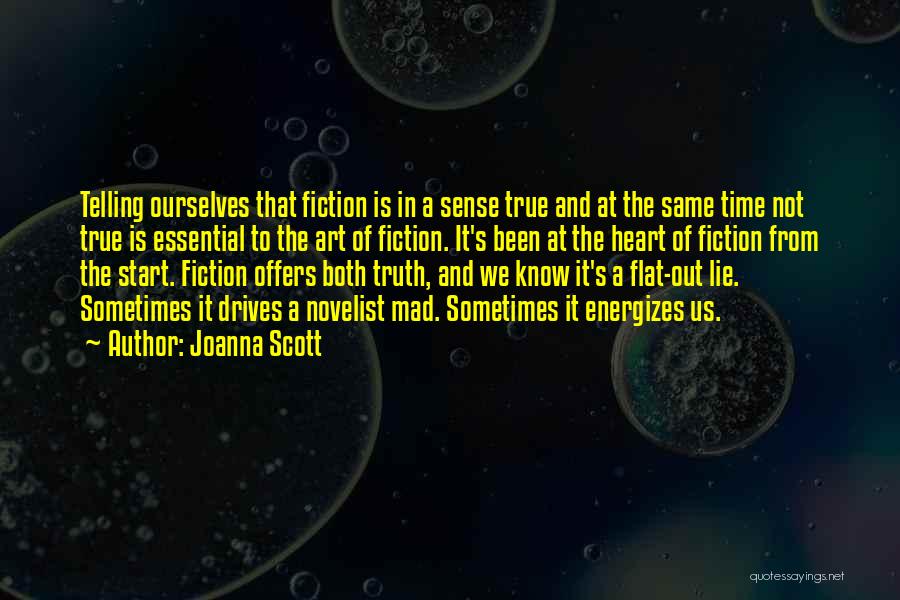 Joanna Scott Quotes: Telling Ourselves That Fiction Is In A Sense True And At The Same Time Not True Is Essential To The