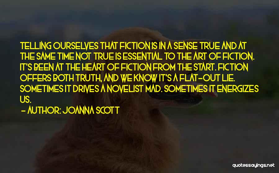 Joanna Scott Quotes: Telling Ourselves That Fiction Is In A Sense True And At The Same Time Not True Is Essential To The