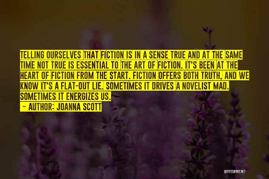 Joanna Scott Quotes: Telling Ourselves That Fiction Is In A Sense True And At The Same Time Not True Is Essential To The