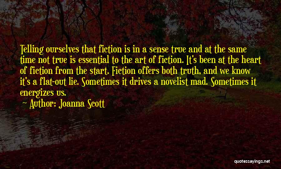 Joanna Scott Quotes: Telling Ourselves That Fiction Is In A Sense True And At The Same Time Not True Is Essential To The