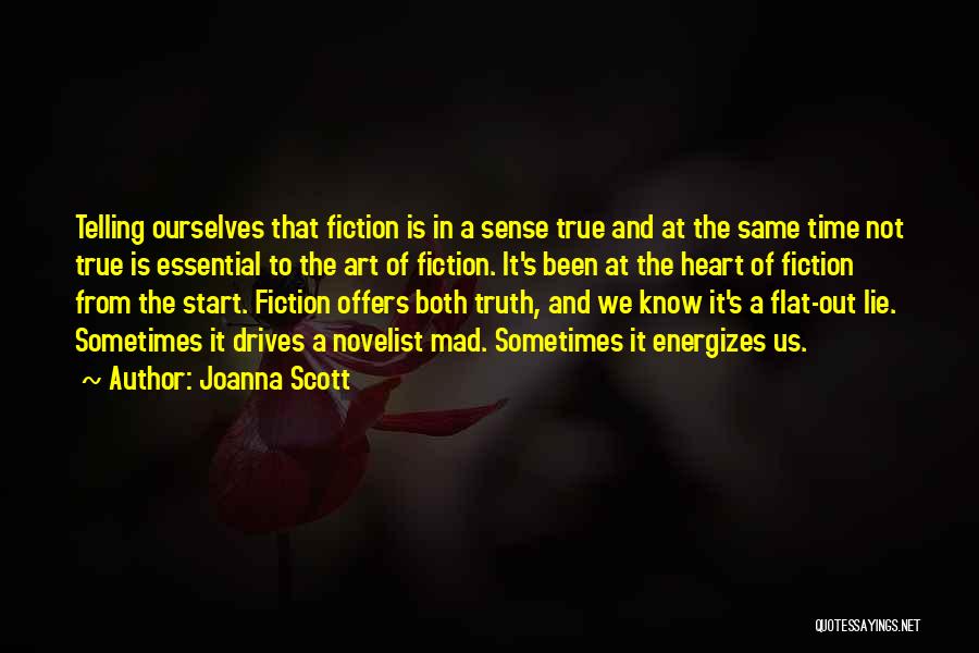 Joanna Scott Quotes: Telling Ourselves That Fiction Is In A Sense True And At The Same Time Not True Is Essential To The