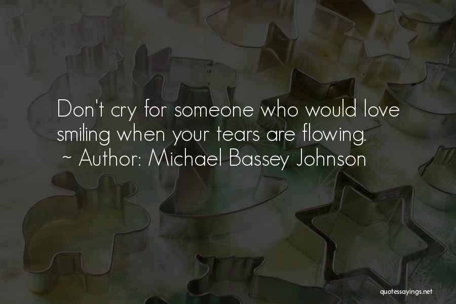 Michael Bassey Johnson Quotes: Don't Cry For Someone Who Would Love Smiling When Your Tears Are Flowing.