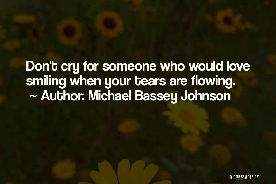 Michael Bassey Johnson Quotes: Don't Cry For Someone Who Would Love Smiling When Your Tears Are Flowing.