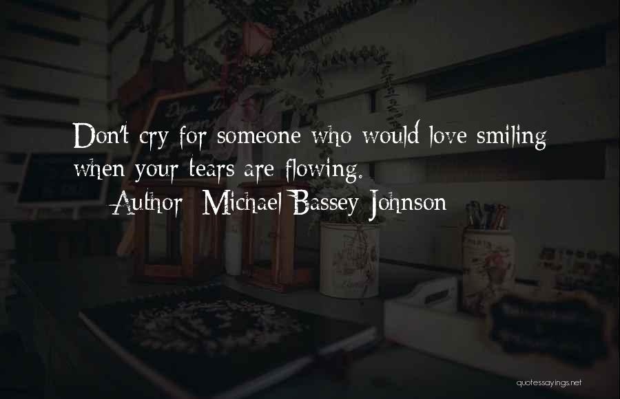 Michael Bassey Johnson Quotes: Don't Cry For Someone Who Would Love Smiling When Your Tears Are Flowing.