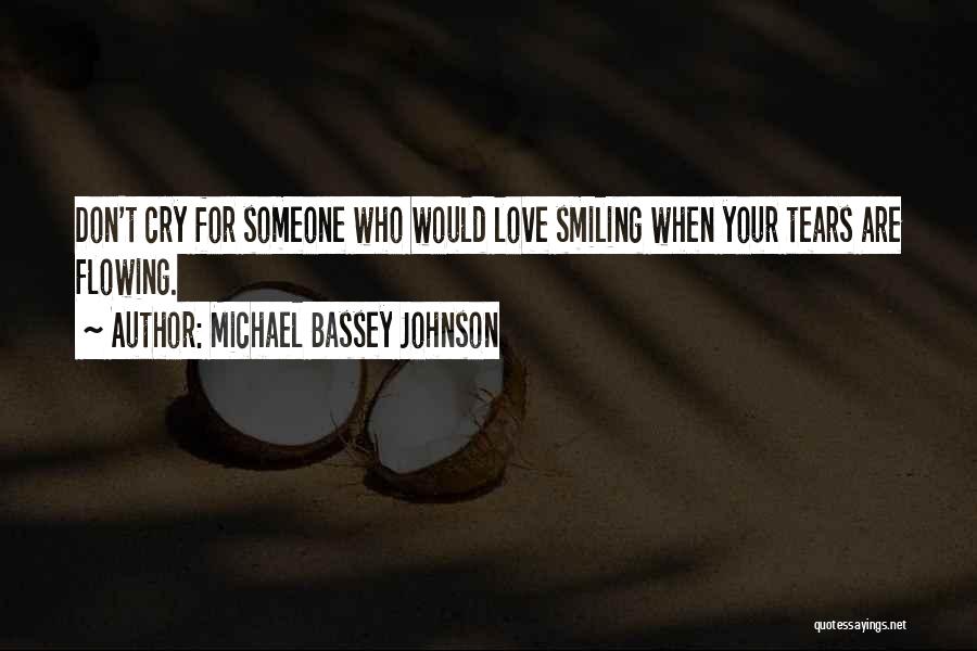 Michael Bassey Johnson Quotes: Don't Cry For Someone Who Would Love Smiling When Your Tears Are Flowing.