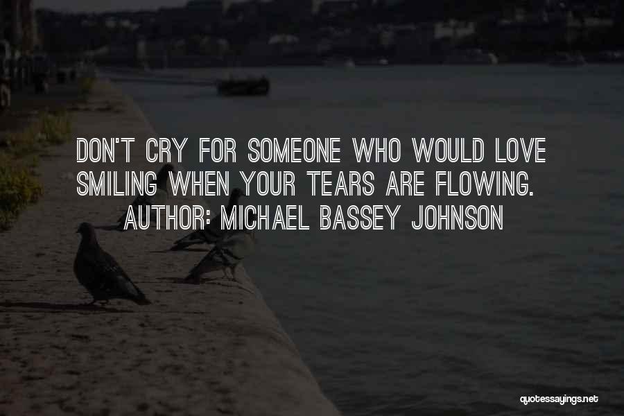 Michael Bassey Johnson Quotes: Don't Cry For Someone Who Would Love Smiling When Your Tears Are Flowing.