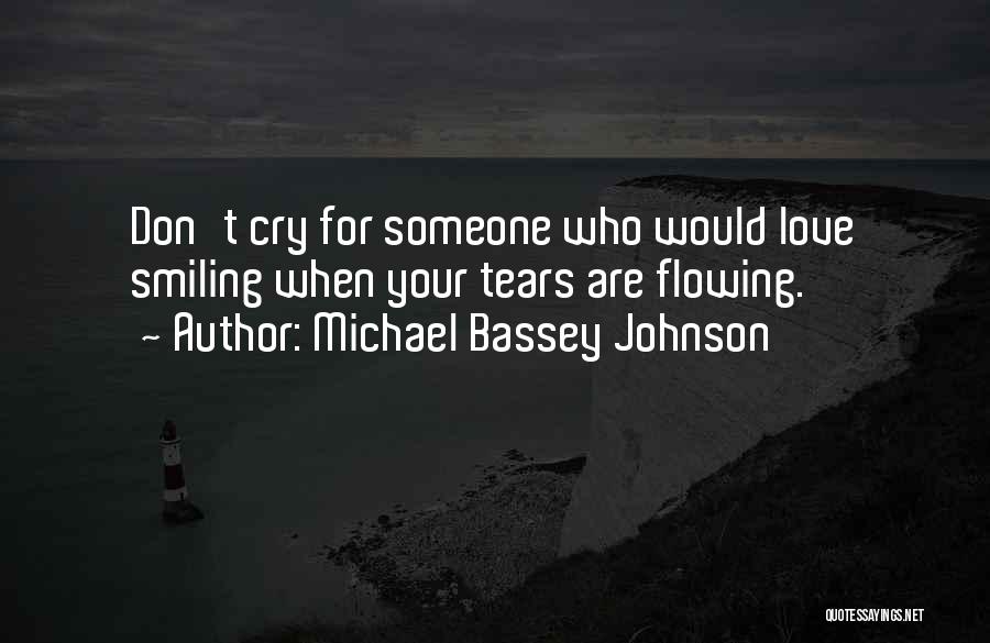 Michael Bassey Johnson Quotes: Don't Cry For Someone Who Would Love Smiling When Your Tears Are Flowing.