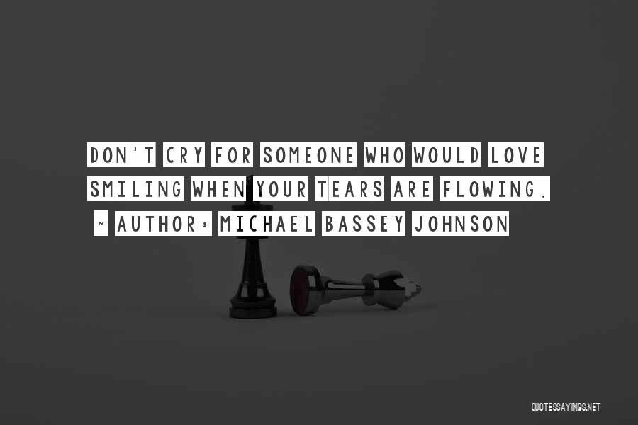 Michael Bassey Johnson Quotes: Don't Cry For Someone Who Would Love Smiling When Your Tears Are Flowing.