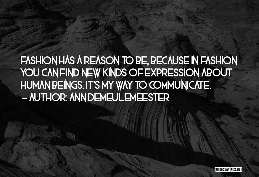 Ann Demeulemeester Quotes: Fashion Has A Reason To Be, Because In Fashion You Can Find New Kinds Of Expression About Human Beings. It's
