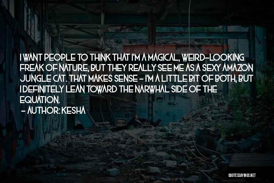 Kesha Quotes: I Want People To Think That I'm A Magical, Weird-looking Freak Of Nature, But They Really See Me As A