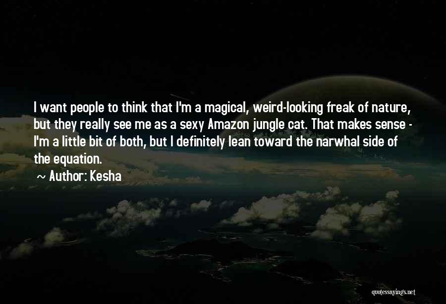 Kesha Quotes: I Want People To Think That I'm A Magical, Weird-looking Freak Of Nature, But They Really See Me As A