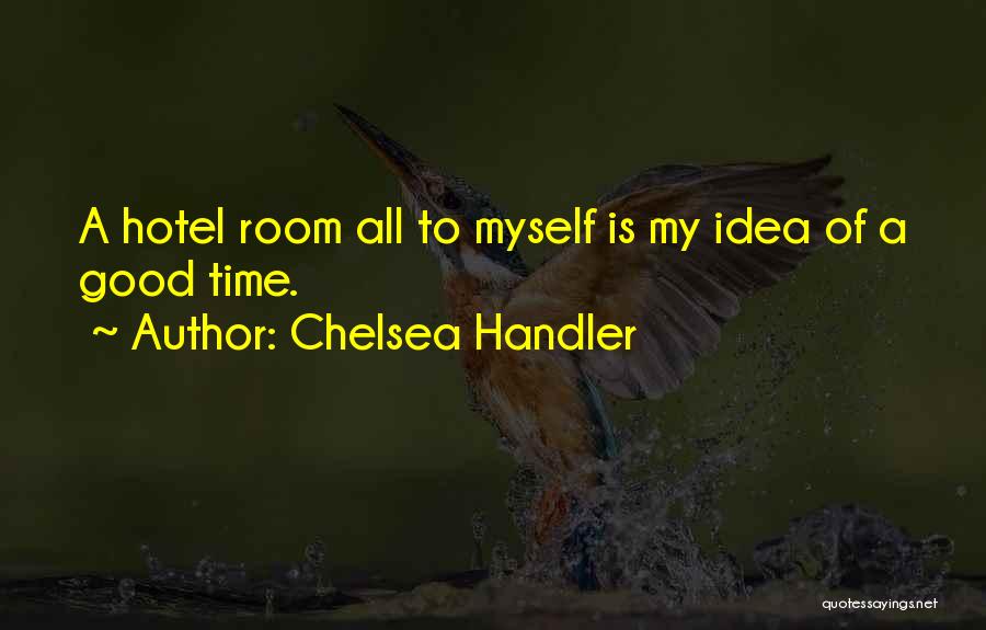 Chelsea Handler Quotes: A Hotel Room All To Myself Is My Idea Of A Good Time.