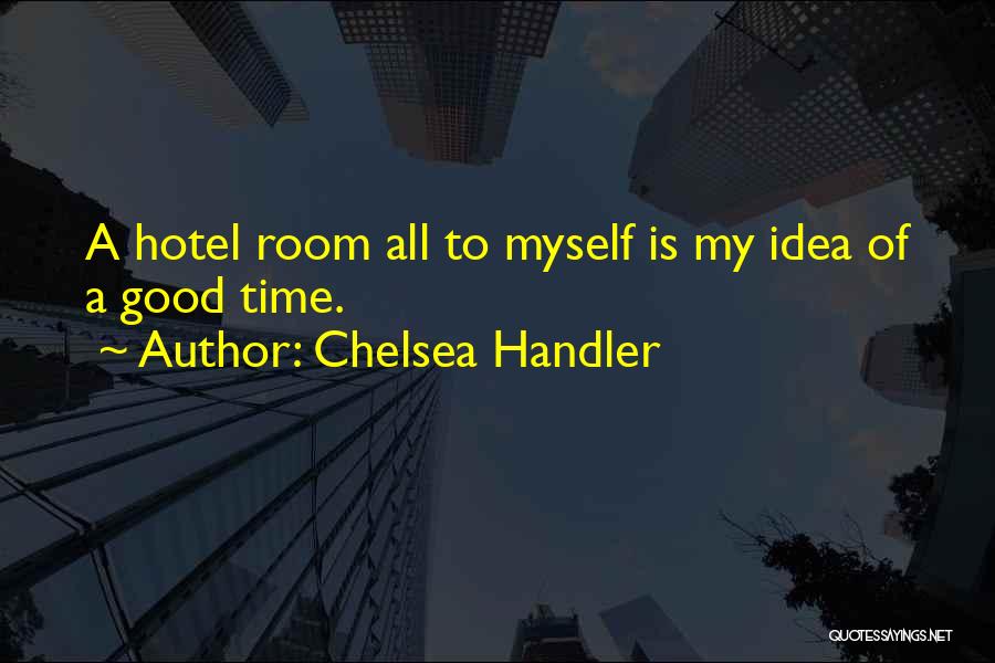 Chelsea Handler Quotes: A Hotel Room All To Myself Is My Idea Of A Good Time.