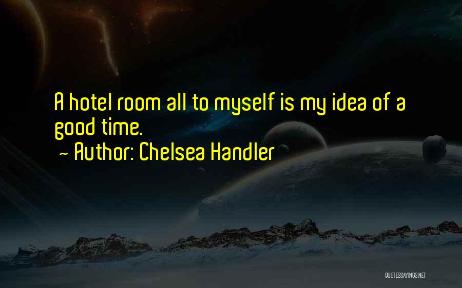 Chelsea Handler Quotes: A Hotel Room All To Myself Is My Idea Of A Good Time.