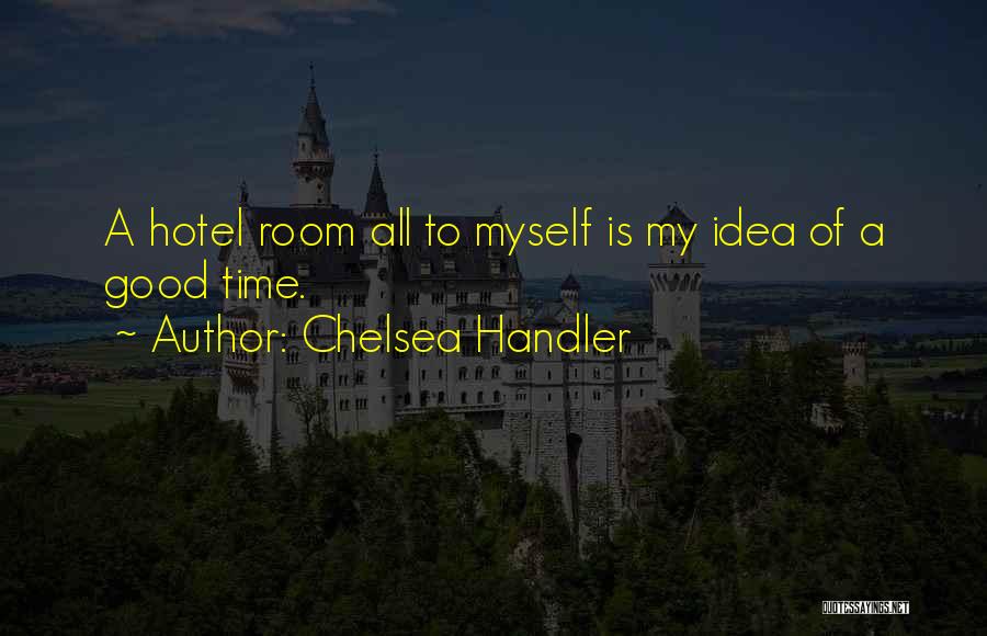 Chelsea Handler Quotes: A Hotel Room All To Myself Is My Idea Of A Good Time.