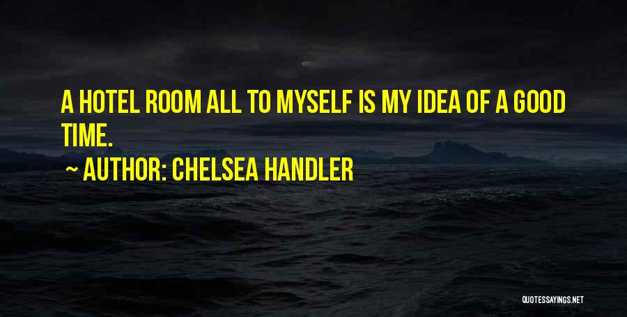 Chelsea Handler Quotes: A Hotel Room All To Myself Is My Idea Of A Good Time.