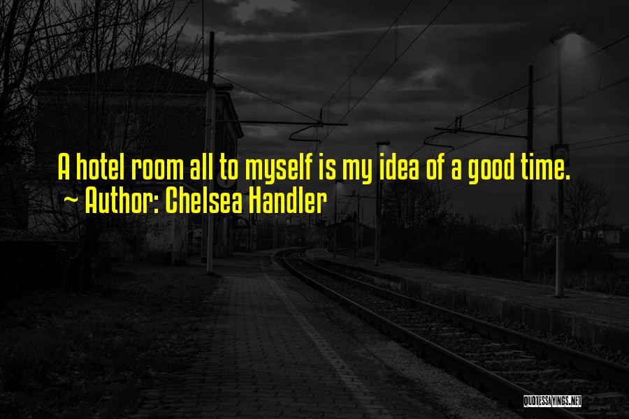 Chelsea Handler Quotes: A Hotel Room All To Myself Is My Idea Of A Good Time.