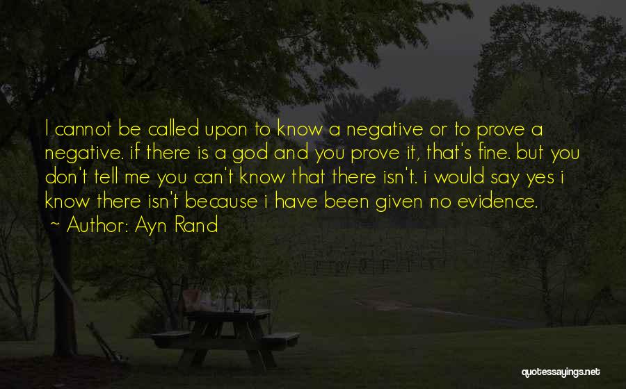 Ayn Rand Quotes: I Cannot Be Called Upon To Know A Negative Or To Prove A Negative. If There Is A God And