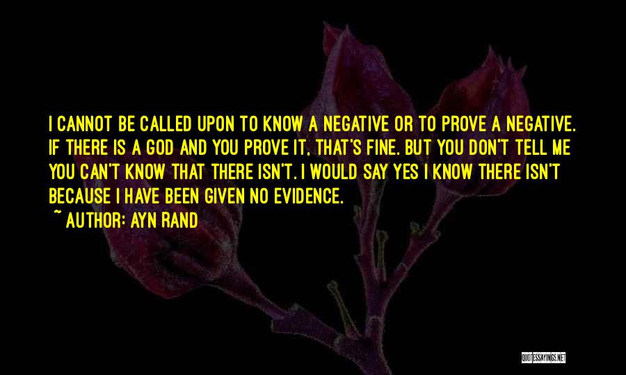 Ayn Rand Quotes: I Cannot Be Called Upon To Know A Negative Or To Prove A Negative. If There Is A God And
